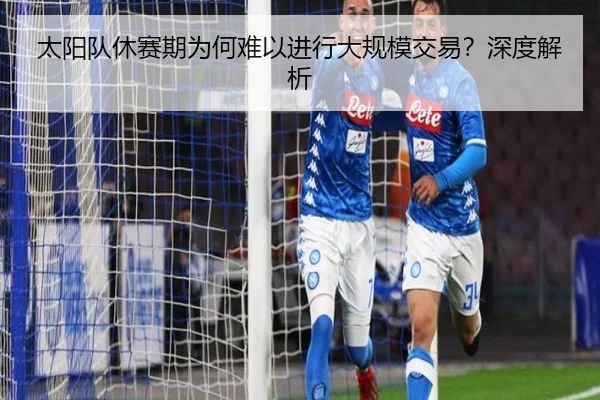 太阳队休赛期为何难以进行大规模交易？深度解析