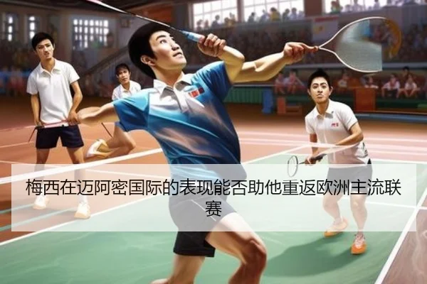梅西在迈阿密国际的表现能否助他重返欧洲主流联赛