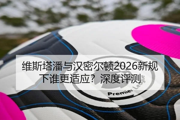 维斯塔潘与汉密尔顿2026新规下谁更适应？深度评测