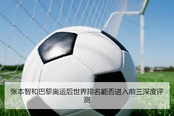 张本智和巴黎奥运后世界排名能否进入前三深度评测